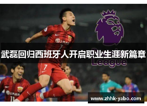 武磊回归西班牙人开启职业生涯新篇章