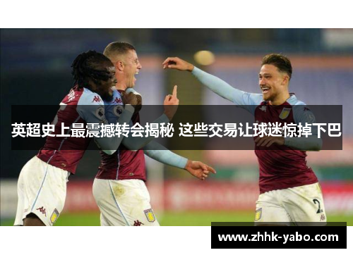 英超史上最震撼转会揭秘 这些交易让球迷惊掉下巴