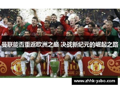 曼联能否重返欧洲之巅 决战新纪元的崛起之路