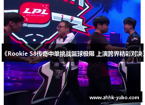 《Rookie S8传奇中单挑战篮球极限 上演跨界精彩对决》