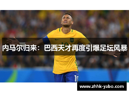 内马尔归来：巴西天才再度引爆足坛风暴