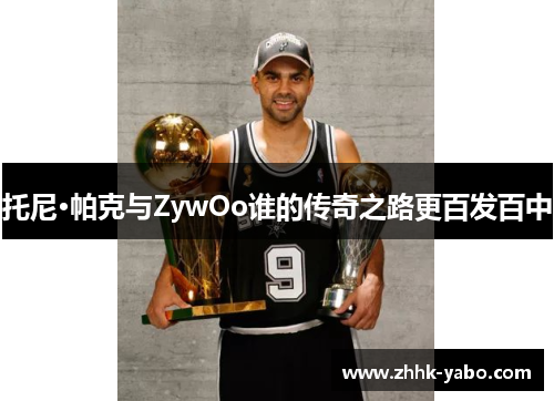 托尼·帕克与ZywOo谁的传奇之路更百发百中